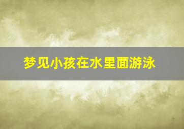 梦见小孩在水里面游泳