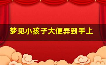 梦见小孩子大便弄到手上