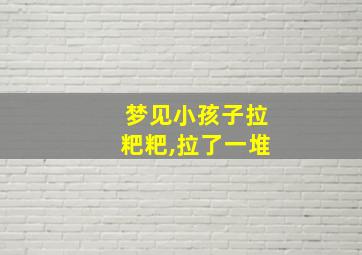 梦见小孩子拉粑粑,拉了一堆