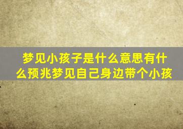 梦见小孩子是什么意思有什么预兆梦见自己身边带个小孩