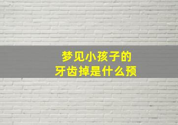 梦见小孩子的牙齿掉是什么预