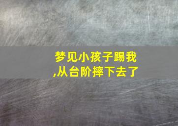 梦见小孩子踢我,从台阶摔下去了