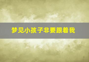 梦见小孩子非要跟着我