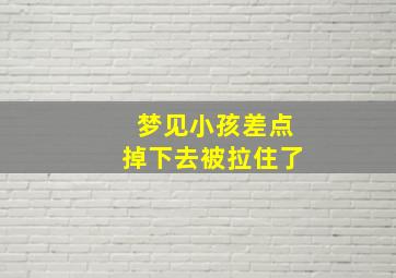 梦见小孩差点掉下去被拉住了