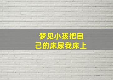 梦见小孩把自己的床尿我床上