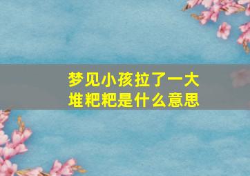 梦见小孩拉了一大堆粑粑是什么意思