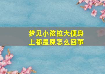 梦见小孩拉大便身上都是屎怎么回事