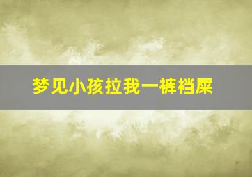 梦见小孩拉我一裤裆屎