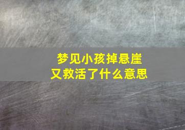 梦见小孩掉悬崖又救活了什么意思