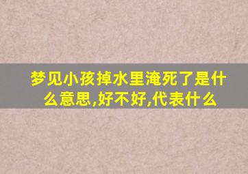 梦见小孩掉水里淹死了是什么意思,好不好,代表什么