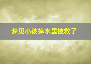 梦见小孩掉水里被救了