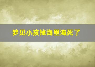 梦见小孩掉海里淹死了