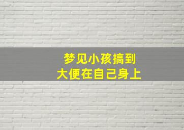 梦见小孩搞到大便在自己身上