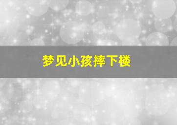 梦见小孩摔下楼