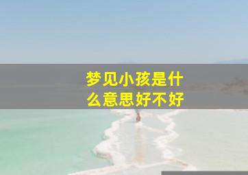 梦见小孩是什么意思好不好