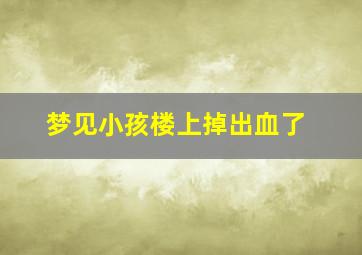 梦见小孩楼上掉出血了