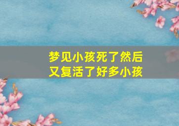 梦见小孩死了然后又复活了好多小孩