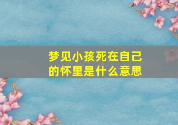 梦见小孩死在自己的怀里是什么意思