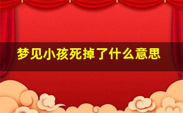 梦见小孩死掉了什么意思