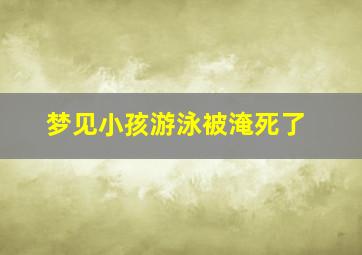 梦见小孩游泳被淹死了