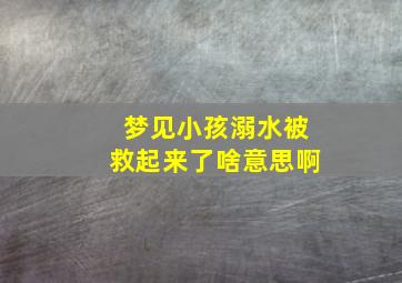 梦见小孩溺水被救起来了啥意思啊