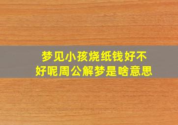 梦见小孩烧纸钱好不好呢周公解梦是啥意思