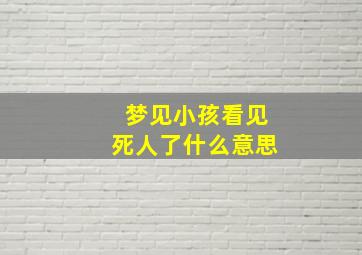 梦见小孩看见死人了什么意思