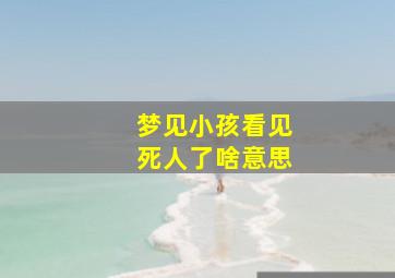 梦见小孩看见死人了啥意思