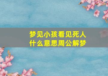 梦见小孩看见死人什么意思周公解梦