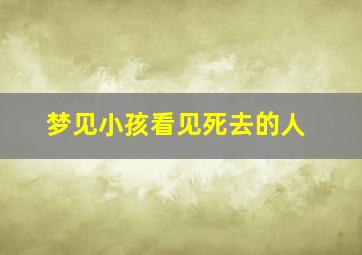 梦见小孩看见死去的人