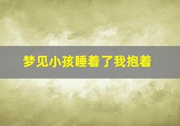 梦见小孩睡着了我抱着