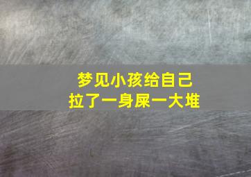 梦见小孩给自己拉了一身屎一大堆