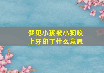 梦见小孩被小狗咬上牙印了什么意思