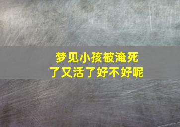 梦见小孩被淹死了又活了好不好呢