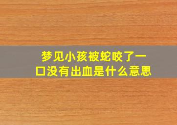 梦见小孩被蛇咬了一口没有出血是什么意思