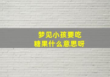 梦见小孩要吃糖果什么意思呀