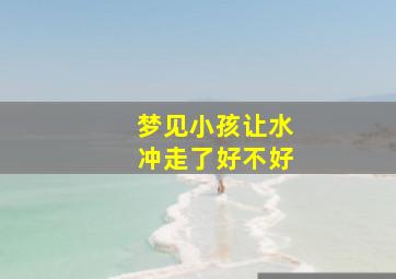 梦见小孩让水冲走了好不好