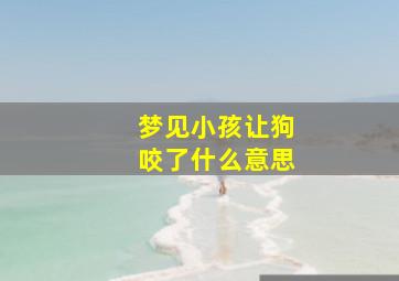 梦见小孩让狗咬了什么意思