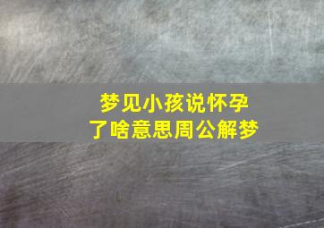 梦见小孩说怀孕了啥意思周公解梦