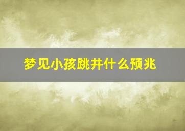 梦见小孩跳井什么预兆