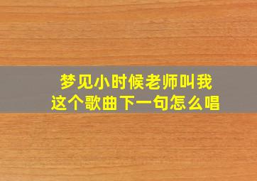 梦见小时候老师叫我这个歌曲下一句怎么唱