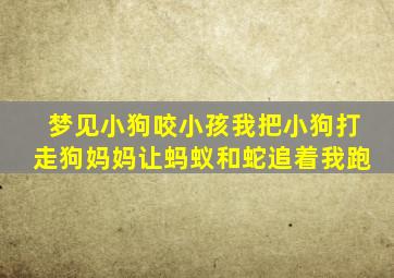 梦见小狗咬小孩我把小狗打走狗妈妈让蚂蚁和蛇追着我跑