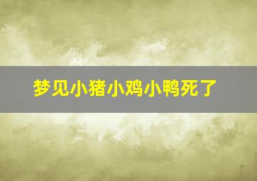 梦见小猪小鸡小鸭死了