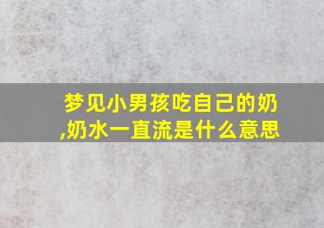 梦见小男孩吃自己的奶,奶水一直流是什么意思