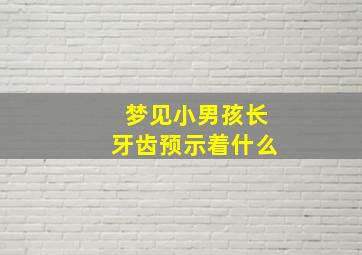 梦见小男孩长牙齿预示着什么