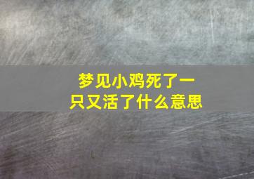 梦见小鸡死了一只又活了什么意思