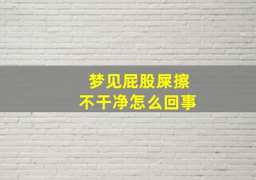 梦见屁股屎擦不干净怎么回事