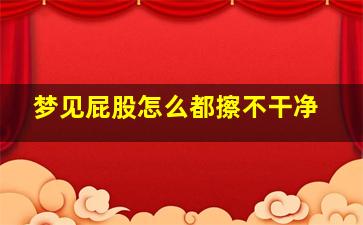 梦见屁股怎么都擦不干净