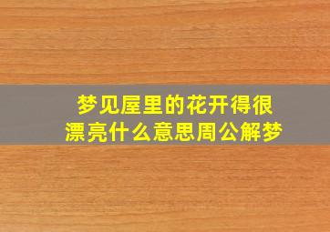 梦见屋里的花开得很漂亮什么意思周公解梦