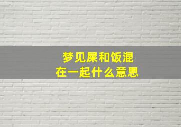 梦见屎和饭混在一起什么意思